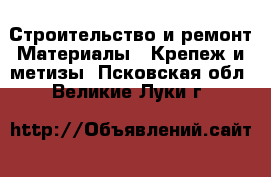 Строительство и ремонт Материалы - Крепеж и метизы. Псковская обл.,Великие Луки г.